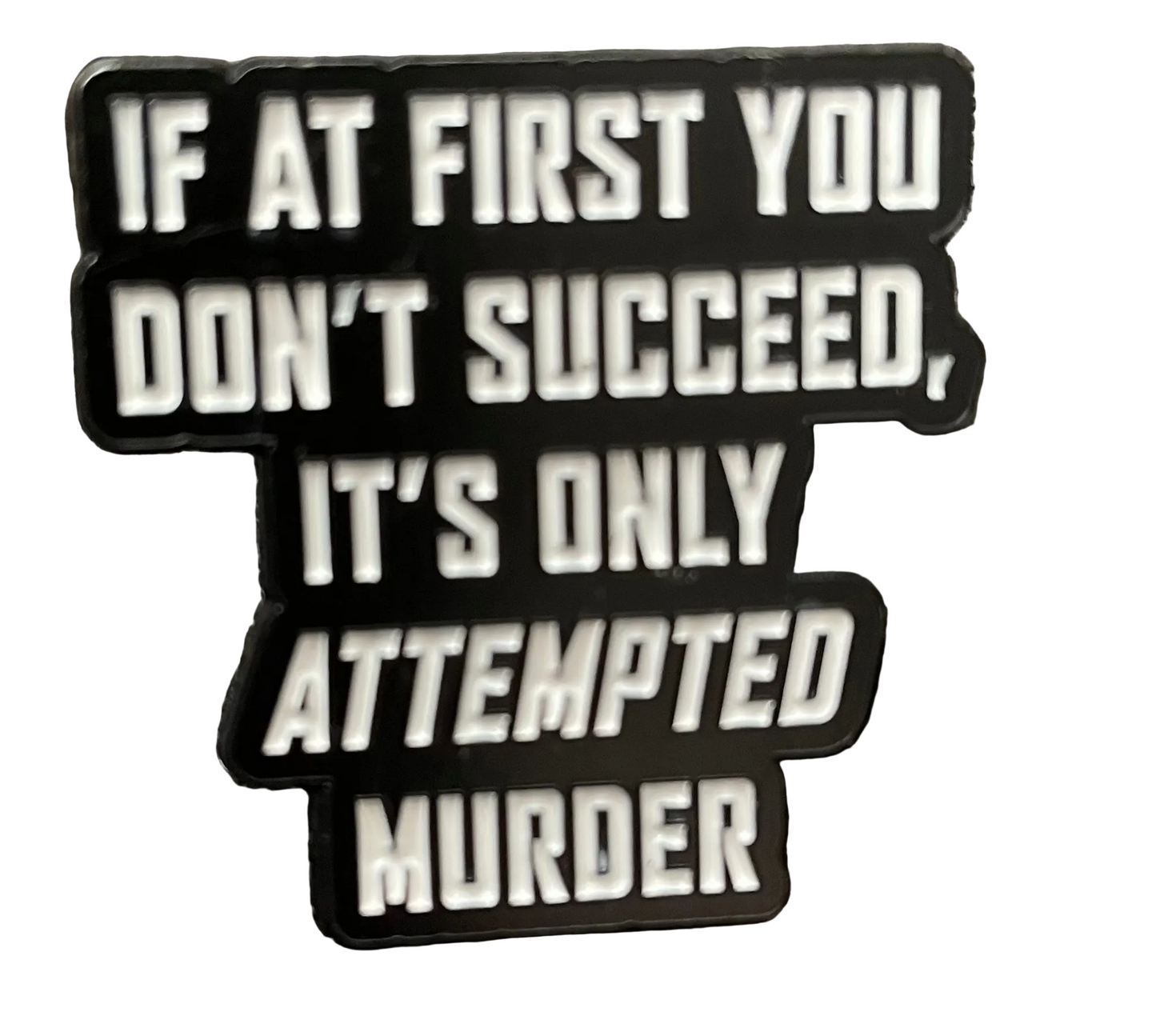If at first you don’t succeed,it’s only attempted murder pin badge