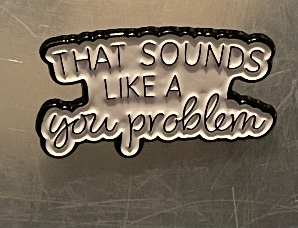 That sounds like a you problem pin badge