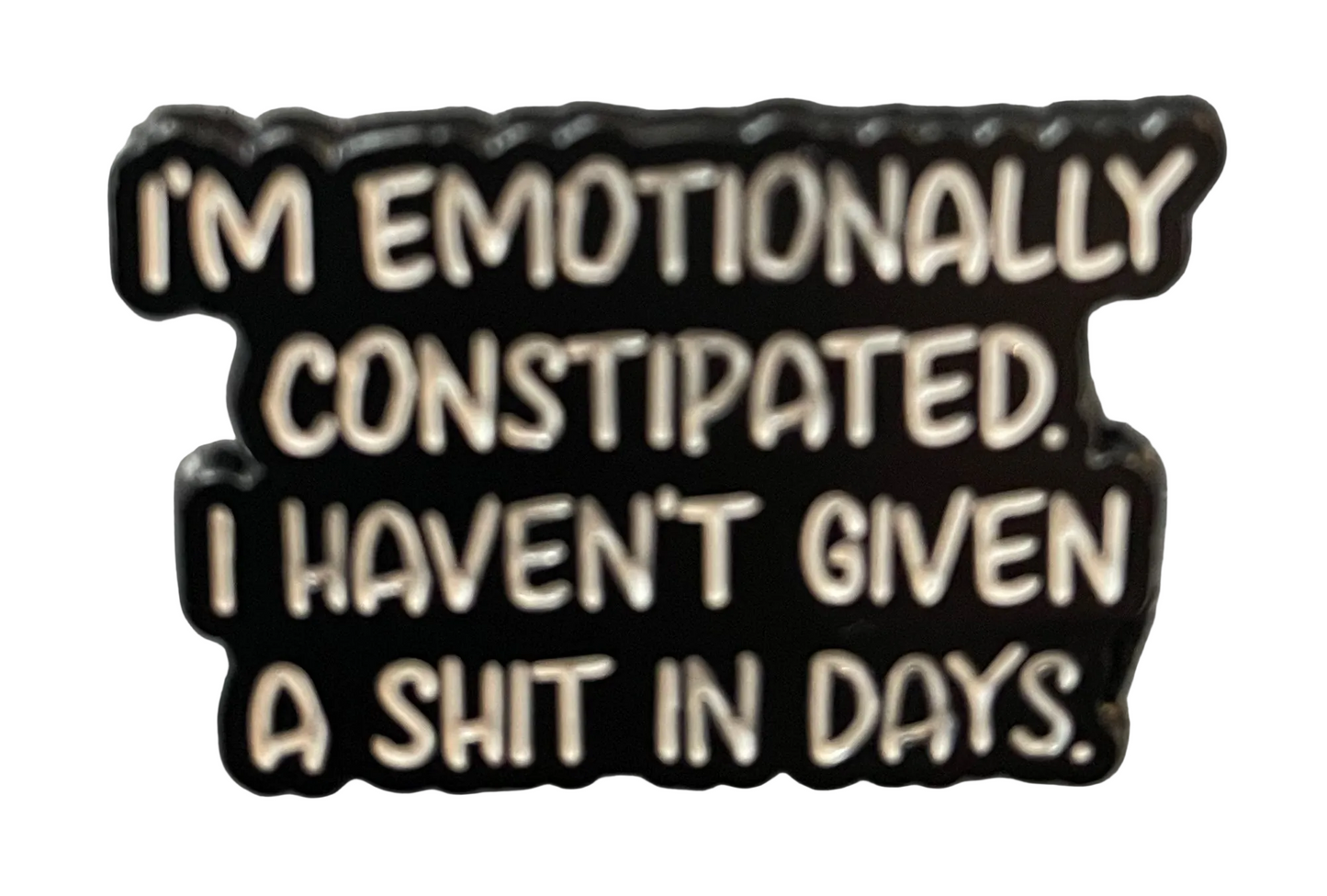 I’m emotionally constipated. I haven’t given a shit in days. Pin badge