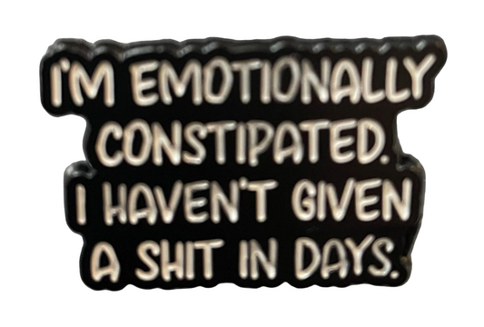 I’m emotionally constipated. I haven’t given a shit in days. Pin badge