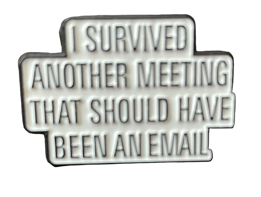 I survived another meeting that should have been an email pin badge