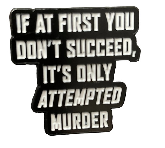 If at first you don’t succeed,it’s only attempted murder pin badge