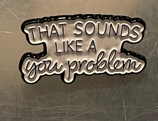 That sounds like a you problem pin badge