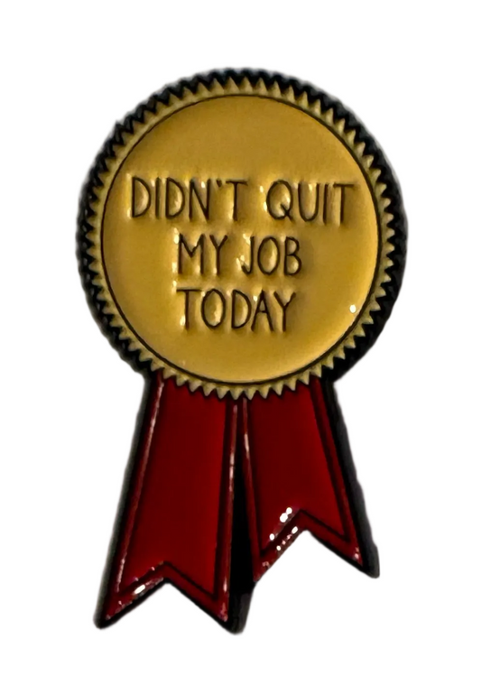 Didn’t quit my job today pin badge
